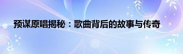 预谋原唱揭秘：歌曲背后的故事与传奇