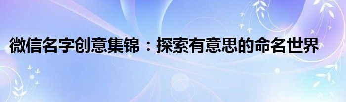 微信名字创意集锦：探索有意思的命名世界