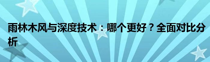 雨林木风与深度技术：哪个更好？全面对比分析