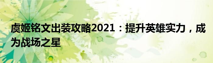 虞姬铭文出装攻略2021：提升英雄实力，成为战场之星