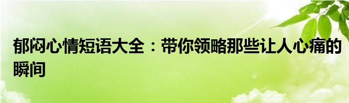 郁闷心情短语大全：带你领略那些让人心痛的瞬间