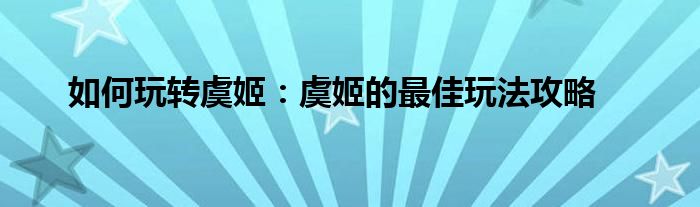 如何玩转虞姬：虞姬的最佳玩法攻略