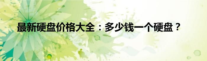 最新硬盘价格大全：多少钱一个硬盘？