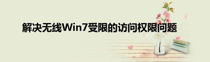 解决无线Win7受限的访问权限问题