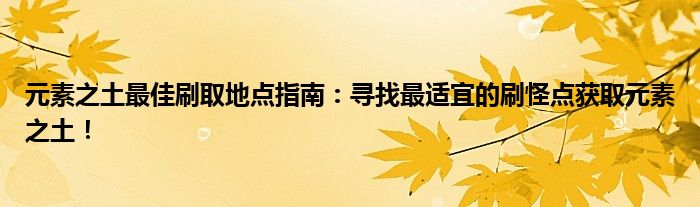 元素之土最佳刷取地点指南：寻找最适宜的刷怪点获取元素之土！