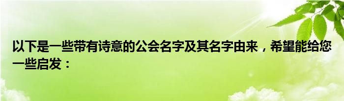 以下是一些带有诗意的公会名字及其名字由来，希望能给您一些启发：