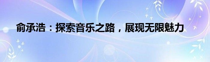 俞承浩：探索音乐之路，展现无限魅力