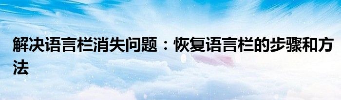 解决语言栏消失问题：恢复语言栏的步骤和方法