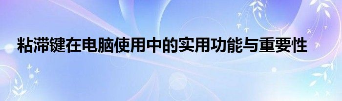 粘滞键在电脑使用中的实用功能与重要性