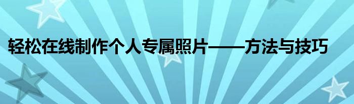 轻松在线制作个人专属照片——方法与技巧