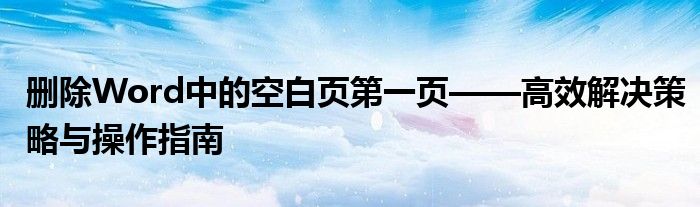 删除Word中的空白页第一页——高效解决策略与操作指南