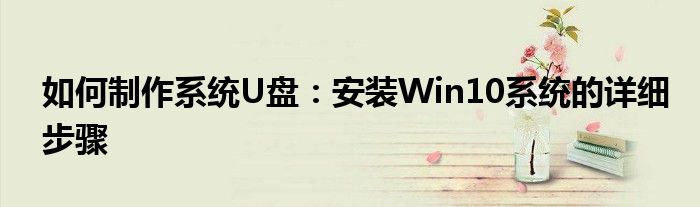 如何制作系统U盘：安装Win10系统的详细步骤