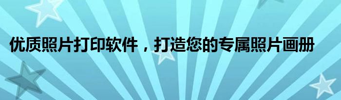 优质照片打印软件，打造您的专属照片画册