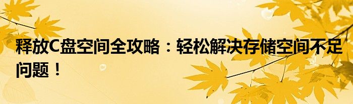 释放C盘空间全攻略：轻松解决存储空间不足问题！