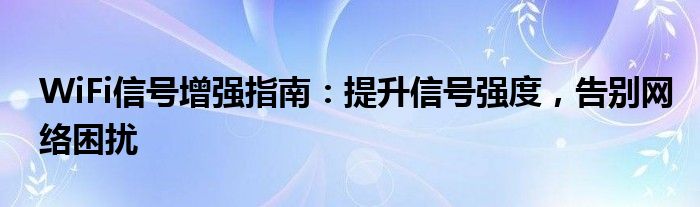 WiFi信号增强指南：提升信号强度，告别网络困扰