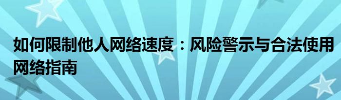 如何限制他人网络速度：风险警示与合法使用网络指南