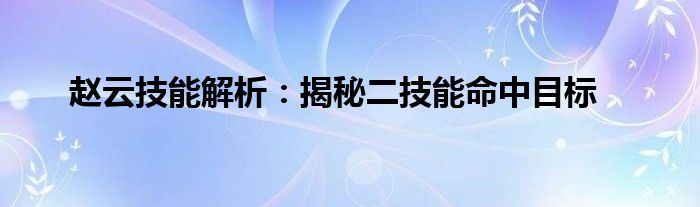 赵云技能解析：揭秘二技能命中目标