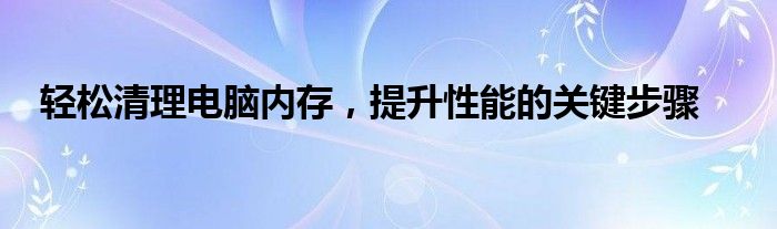 轻松清理电脑内存，提升性能的关键步骤