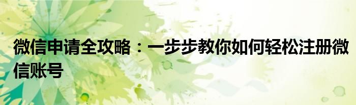 微信申请全攻略：一步步教你如何轻松注册微信账号