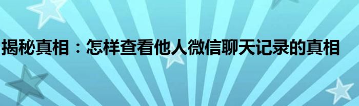 揭秘真相：怎样查看他人微信聊天记录的真相