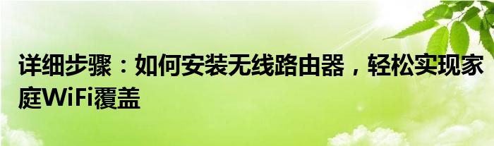 详细步骤：如何安装无线路由器，轻松实现家庭WiFi覆盖