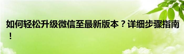 如何轻松升级微信至最新版本？详细步骤指南！