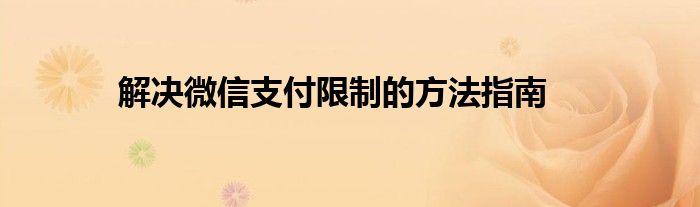 解决微信支付限制的方法指南