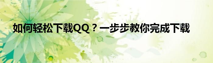 如何轻松下载QQ？一步步教你完成下载