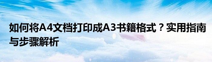 如何将A4文档打印成A3书籍格式？实用指南与步骤解析