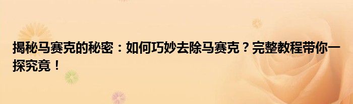 揭秘马赛克的秘密：如何巧妙去除马赛克？完整教程带你一探究竟！