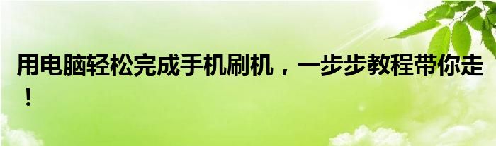 用电脑轻松完成手机刷机，一步步教程带你走！