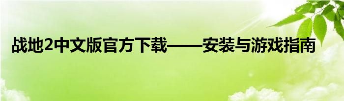 战地2中文版官方下载——安装与游戏指南