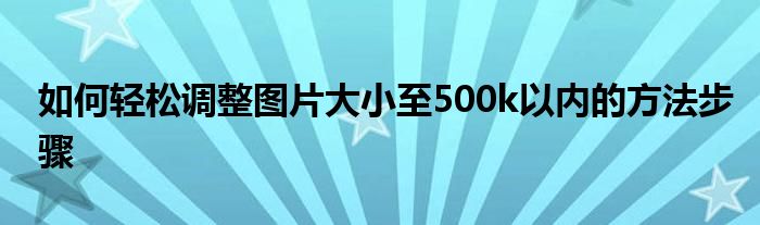 如何轻松调整图片大小至500k以内的方法步骤