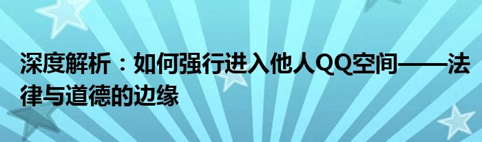 深度解析：如何强行进入他人QQ空间——法律与道德的边缘