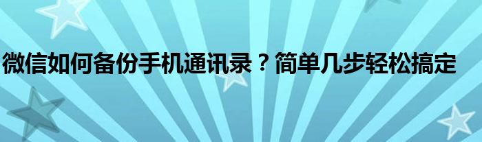 微信如何备份手机通讯录？简单几步轻松搞定