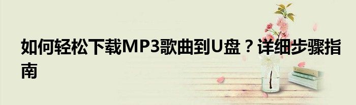 如何轻松下载MP3歌曲到U盘？详细步骤指南