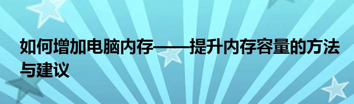 如何增加电脑内存——提升内存容量的方法与建议