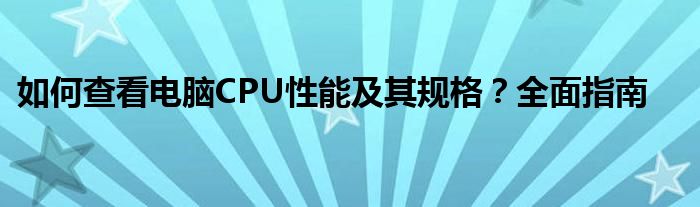 如何查看电脑CPU性能及其规格？全面指南