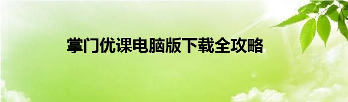 掌门优课电脑版下载全攻略