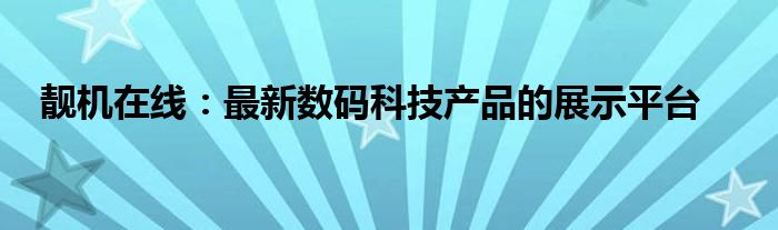 靓机在线：最新数码科技产品的展示平台