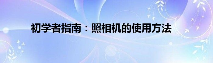 初学者指南：照相机的使用方法