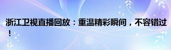 浙江卫视直播回放：重温精彩瞬间，不容错过！