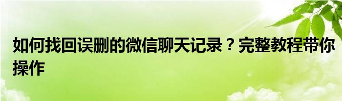 如何找回误删的微信聊天记录？完整教程带你操作