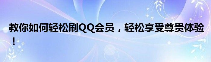 教你如何轻松刷QQ会员，轻松享受尊贵体验！