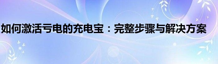 如何激活亏电的充电宝：完整步骤与解决方案