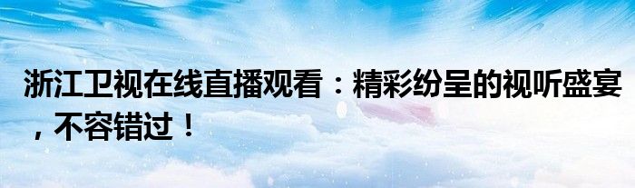 浙江卫视在线直播观看：精彩纷呈的视听盛宴，不容错过！