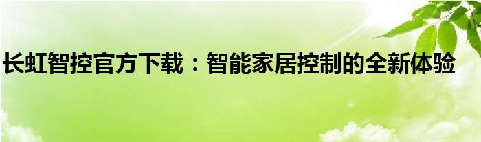 长虹智控官方下载：智能家居控制的全新体验