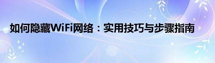 如何隐藏WiFi网络：实用技巧与步骤指南