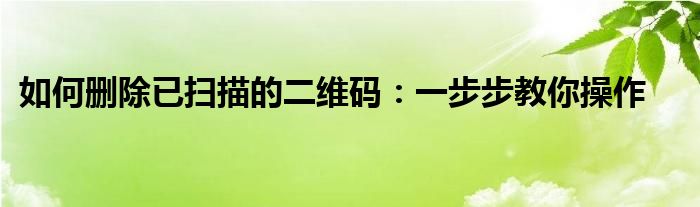 如何删除已扫描的二维码：一步步教你操作