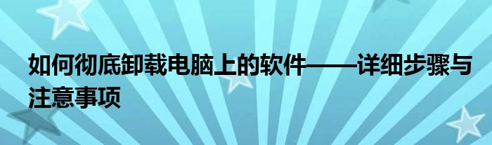 如何彻底卸载电脑上的软件——详细步骤与注意事项